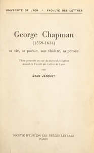 Jean Jacquot - George Chapman, 1559-1634 - Sa vie, sa poésie, son théâtre, sa pensée. Thèse présentée en vue du Doctorat ès lettres devant la Faculté des lettres de Lyon.