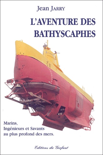 Jean Jarry - L'aventure des bathyscaphes. - Marins, ingénieurs et savants au plus profond des mers.