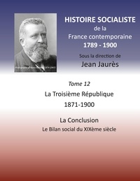 Jean Jaurès - Histoire socialiste de la France contemporaine 1789-1900 - Tome 12, La Troisième République - 1871-1900 ; La Conclusion - Le Bilan social du XIXe siècle.