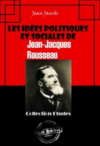Jean Jaurès - Les idées politiques et sociales de Jean-Jacques Rousseau [édition intégrale revue et mise à jour].