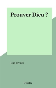 Jean Javaux - Prouver Dieu ?.