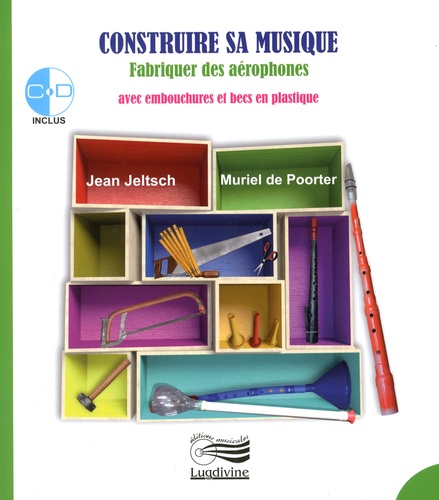 Jean Jeltsch et Muriel De Poorter - Construire sa musique - Fabriquer des aérophones avec des embouchures et des becs en plastique. 1 CD audio