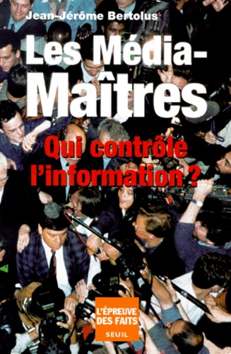 Jean-Jérôme Bertolus - Les Media-Maitres. Qui Controle L'Information ?.