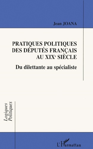 Pratiques Politiques Des Deputes Francais Au Xixeme Siecle. Du Dilettante Au Specialiste