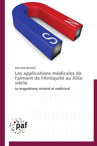 Jean-José Boutaric - Les applications médicales de l'aimant de l'Antiquité au XIXe siècle - Le magnétisme minéral et médicinal.