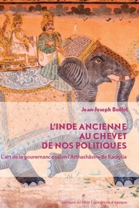 Jean-Joseph Boillot - L'Inde ancienne au chevet de nos politiques - L'art de la gouvernance selon l'Arthashâstra de Kautylia.