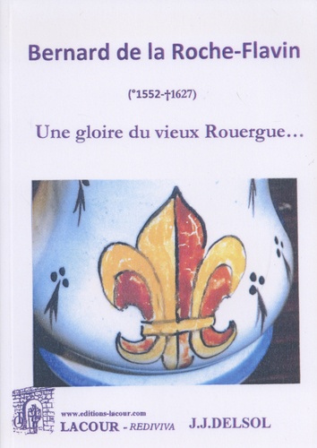 Jean Joseph Delsol - Bernard de la Roche-Flavin (1552-1627) - Une gloire du vieux Rouergue....