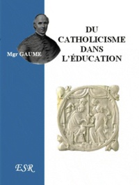 Jean-Joseph Gaume - Du catholicisme dans l'éducation.