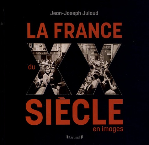 Jean-Joseph Julaud - La France du XXe siècle en images.