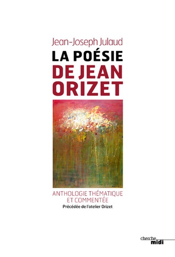 La poésie de Jean Orizet. Anthologie thématique et commentée, précédée de lAtelier dOrizet - Occasion