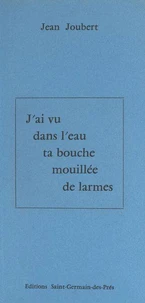 J'ai vu dans l'eau ta bouche mouillée de larmes