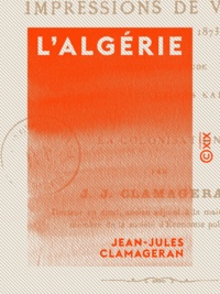 Jean-Jules Clamageran - L'Algérie - Impressions de voyages (17 mars-4 juin 1873).