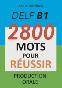 DELF B1 - Production Orale - 2800 mots pour réussir