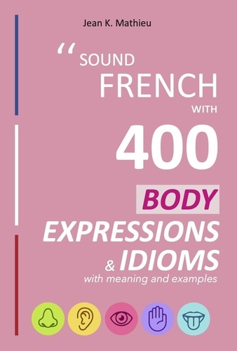  Jean K. MATHIEU - Sound French with 400 Body Expressions and Idioms - Sound French with Expressions and Idioms, #3.