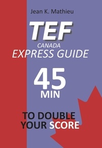  Jean K. MATHIEU - TEF CANADA Express Guide: 45 min to double your score.