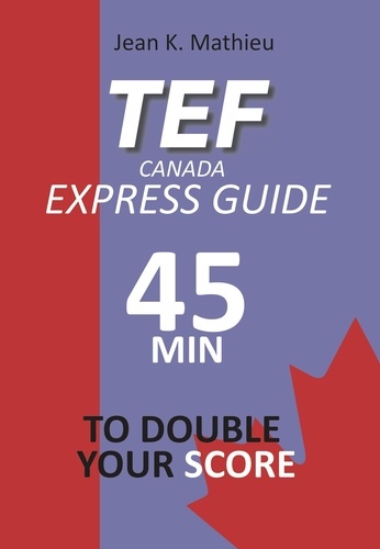  Jean K. MATHIEU - TEF CANADA Express Guide: 45 min to double your score.