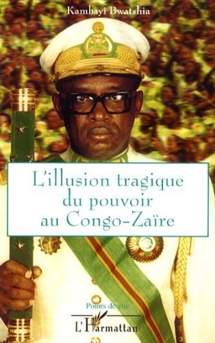 Jean Kambayi Bwatshia - L'illusion tragique du pouvoir au Congo-Zaïre.