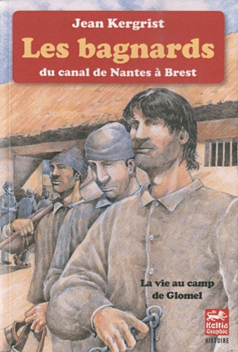 Jean Kergrist - Les bagnards du canal de Nantes à Brest - La vie au camp de Glomel (1823-1832).