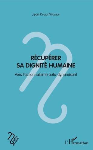 Jean Kiluila Ntambue - Récupérer sa dignité humaine - Vers l'actionnalisme auto-dynamisant.