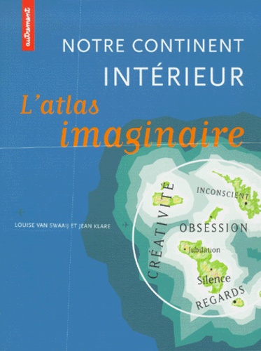 Jean Klare et Louise Van Swaaij - Notre Continent Interieur. L'Atlas Imaginaire.