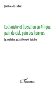 Jean Kouadio - Eucharistie et libération en Afrique, pain du ciel, pain des hommes - Les médiations eucharistiques de libération.