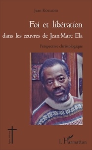 Jean Kouadio - Foi et libération dans les oeuvres de Jean-Marc Ela - Perspective christologique.