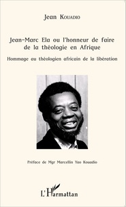 Jean Kouadio - Jean-Marc Ela ou l'honneur de faire de la théologie en Afrique - Hommage au théologien africain de la libération.