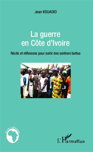 La guerre en Côte d'Ivoire. Récits et réflexions pour sortir des sentiers battus