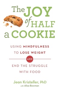 Jean Kristeller et Alisa Bowman - The Joy of Half A Cookie - Using Mindfulness to Lose Weight and End the Struggle With Food.