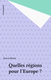 Jean Labasse - Quelles régions pour l'Europe ? - Un exposé pour comprendre, un essai pour réfléchir.