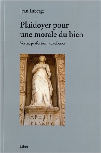 Jean Laberge - Plaidoyer pour une morale du bien - Vertu, perfection, excellence.