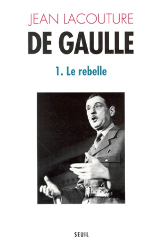 Jean Lacouture - De Gaulle. Tome 1, Le Rebelle (1890-1944).