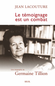 Jean Lacouture - Le Temoignage Est Un Combat. Une Biographie De Germaine Tillion.