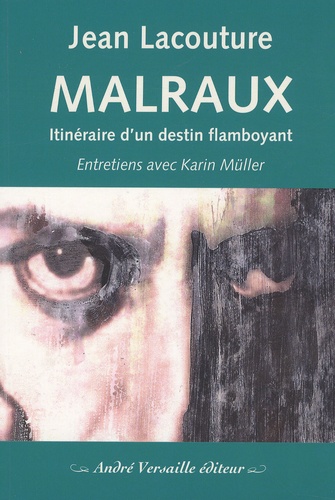 Jean Lacouture - Malraux - Itinéraire d'un destin flamboyant.