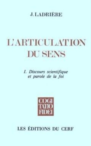 Jean Ladrière - L'Articulation Du Sens. Tome 1, Discours Scientifique Et Parole De La Foi.