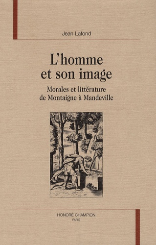 Jean Lafond - L'homme et son image - Morales et littérature de Montaigne à Mandeville.