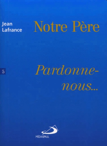 Jean Lafrance - Notre Pere. Tome 5, Pardonne-Nous....
