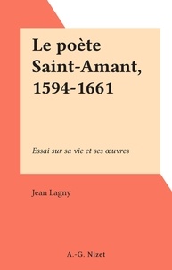 Jean Lagny - Le poète Saint-Amant, 1594-1661 - Essai sur sa vie et ses œuvres.