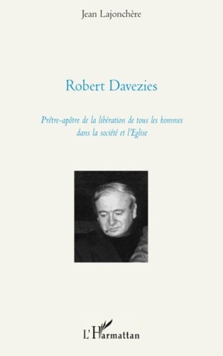 Jean Lajonchère - Robert Davezies - Prêtre-apôtre de la libération de tous les hommes dans la société et l'Eglise.
