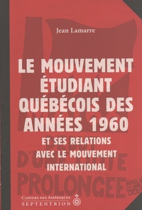 Jean Lamarre - Le mouvement étudiant québécois des années 1960 et ses relations avec le mouvement international - La dynamique Québec-Canada-Etats-Unis-France.