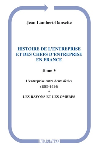 Jean Lambert-Dansette - Histoire de l'entreprise et des chefs d'entreprise en France - Tome 5, L'entreprise entre deux siècles (1880-1914), Première partie, Les rayons et les ombres.
