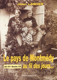 Jean Lanher - Le Pays De Montmedy Au Fil Des Jours... Aout 1914 - Novembre 1918.