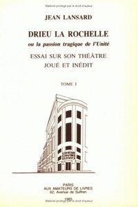 Jean Lansard - Drieu la Rochelle ou la passion tragique de l'unité - Essai sur son théâtre joué et inédit.