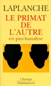 Jean Laplanche - Le primat de l'autre en psychanalyse - Travaux 1967-1992.