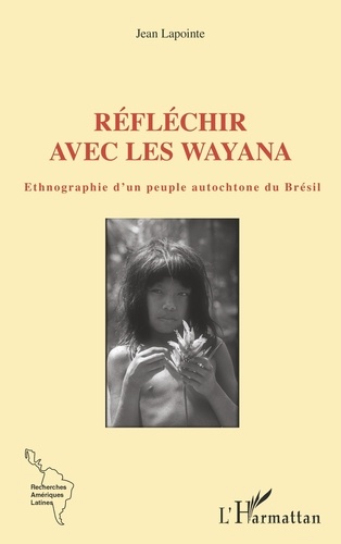 Réfléchir avec les Wayana. Ethnographie d'un peuple autochtone du Brésil