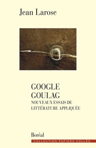 Jean Larose - Google goulag - Nouveaux essais de littérature appliquée.