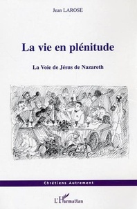 Jean Larose - La vie en plénitude - La Voie de Jésus de Nazareth.