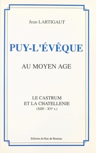 Jean Lartigaut et Jean-Louis Nespoulous - Puy-l'Évêque au Moyen Âge - Le castrum et la chatellenie, XIIIe - XVe s..