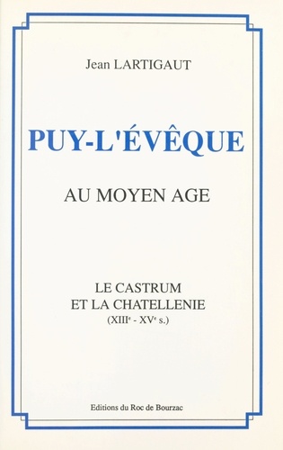 Puy-l'Évêque au Moyen Âge. Le castrum et la chatellenie, XIIIe - XVe s.