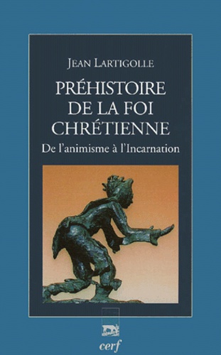 Jean Lartigolle - Préhistoire de la foi chrétienne - De l'animisme à l'Incarnation.